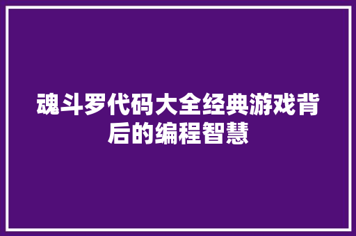 魂斗罗代码大全经典游戏背后的编程智慧 智能科技