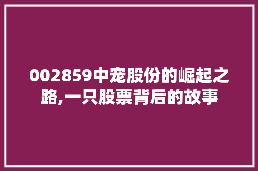 002859中宠股份的崛起之路,一只股票背后的故事 智能科技
