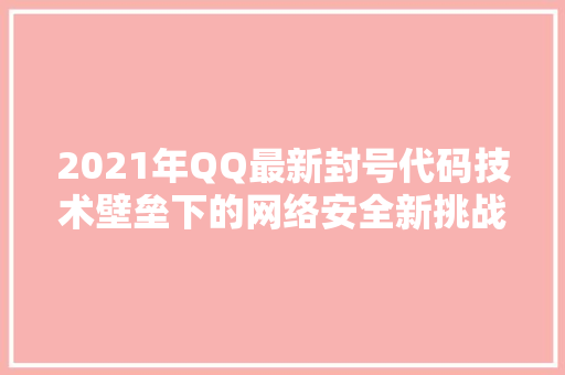2021年QQ最新封号代码技术壁垒下的网络安全新挑战 智能科技