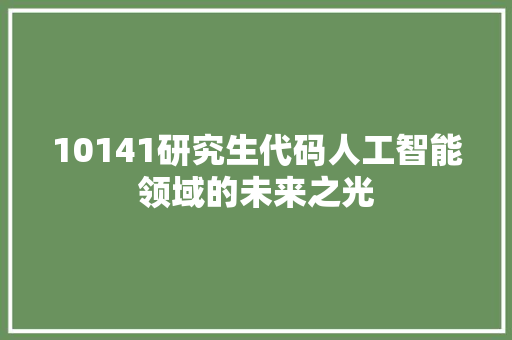 10141研究生代码人工智能领域的未来之光 智能科技