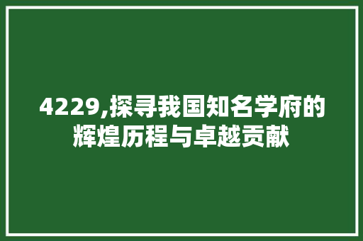 4229,探寻我国知名学府的辉煌历程与卓越贡献 智能科技