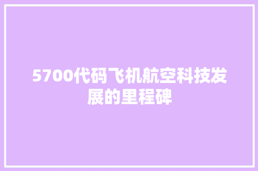 5700代码飞机航空科技发展的里程碑 AI场景