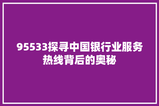 95533探寻中国银行业服务热线背后的奥秘 人工智能