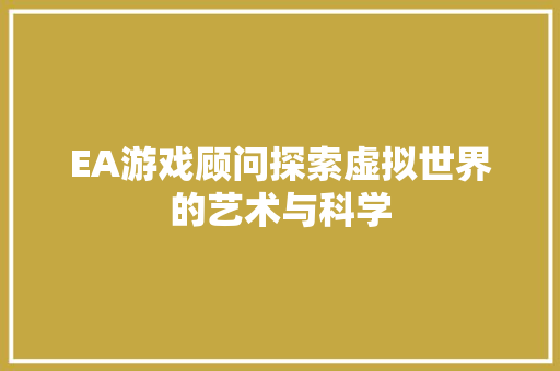 EA游戏顾问探索虚拟世界的艺术与科学 软件技术