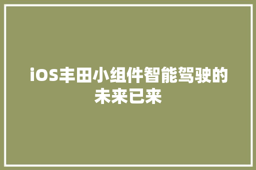 iOS丰田小组件智能驾驶的未来已来 软件技术