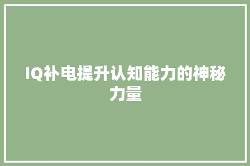 IQ补电提升认知能力的神秘力量 智能科技