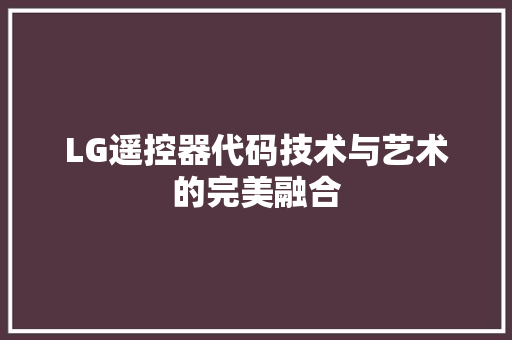 LG遥控器代码技术与艺术的完美融合 智能科技