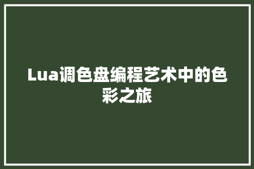 Lua调色盘编程艺术中的色彩之旅 智能科技