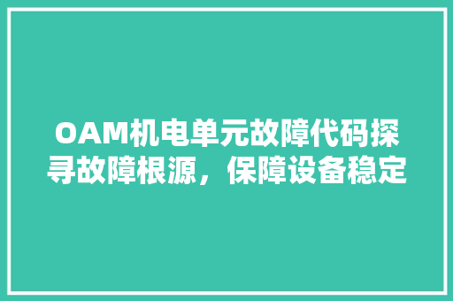 OAM机电单元故障代码探寻故障根源，保障设备稳定运行 软件技术