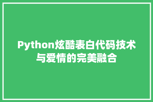 Python炫酷表白代码技术与爱情的完美融合 AI场景