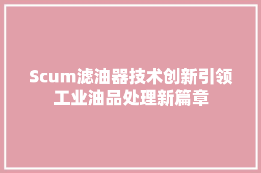 Scum滤油器技术创新引领工业油品处理新篇章 AI场景