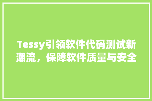 Tessy引领软件代码测试新潮流，保障软件质量与安全 软件技术