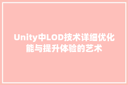 Unity中LOD技术详细优化能与提升体验的艺术 软件技术
