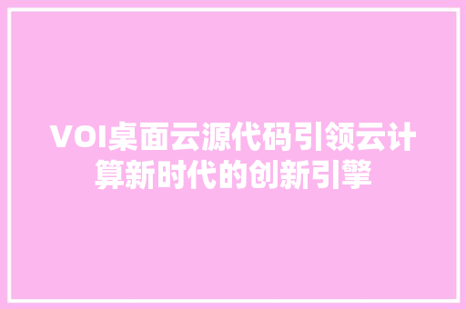 VOI桌面云源代码引领云计算新时代的创新引擎 智能科技