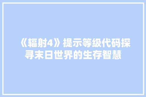 《辐射4》提示等级代码探寻末日世界的生存智慧 软件技术