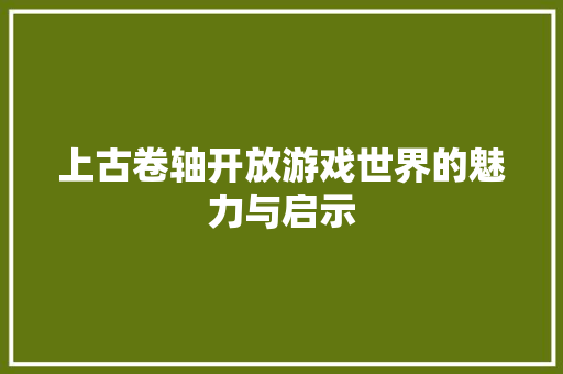 上古卷轴开放游戏世界的魅力与启示 智能科技