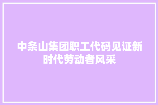中条山集团职工代码见证新时代劳动者风采