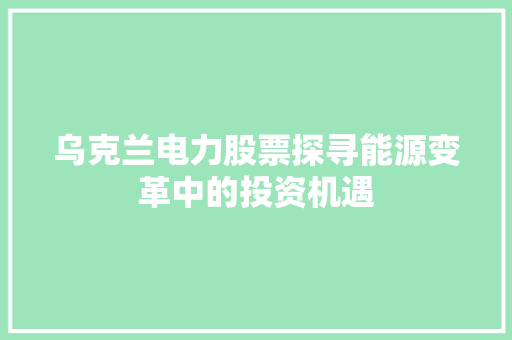 乌克兰电力股票探寻能源变革中的投资机遇 AI场景