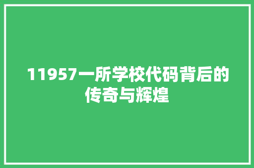 11957一所学校代码背后的传奇与辉煌