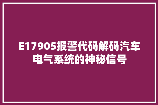 E17905报警代码解码汽车电气系统的神秘信号