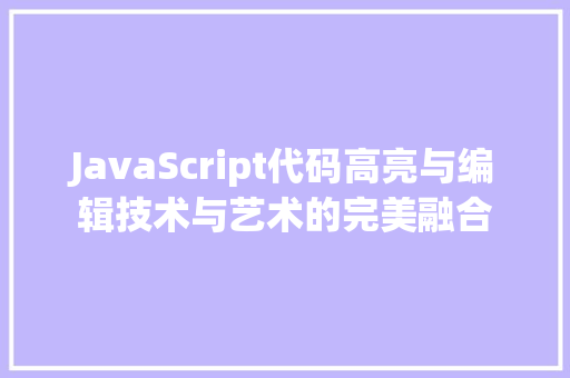 JavaScript代码高亮与编辑技术与艺术的完美融合
