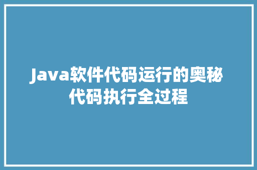 Java软件代码运行的奥秘代码执行全过程 软件技术