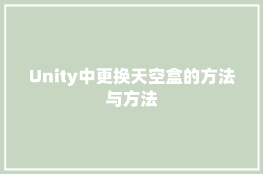 Unity中更换天空盒的方法与方法 智能科技