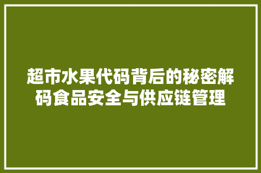 超市水果代码背后的秘密解码食品安全与供应链管理