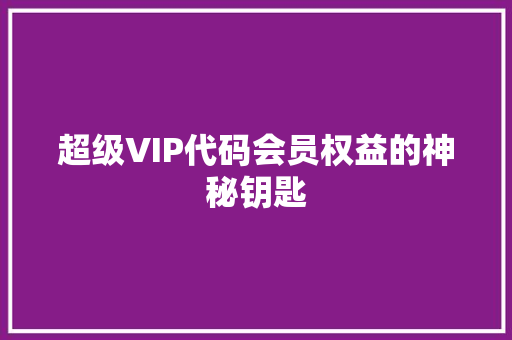 超级VIP代码会员权益的神秘钥匙