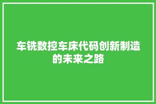 车铣数控车床代码创新制造的未来之路