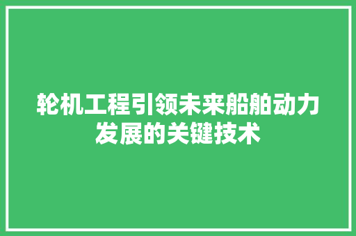 轮机工程引领未来船舶动力发展的关键技术