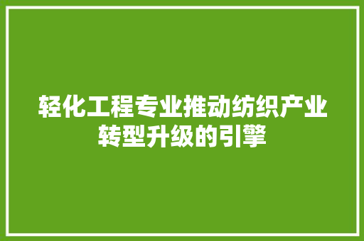 轻化工程专业推动纺织产业转型升级的引擎 软件技术