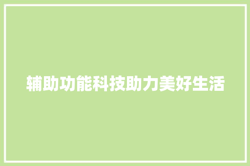 辅助功能科技助力美好生活