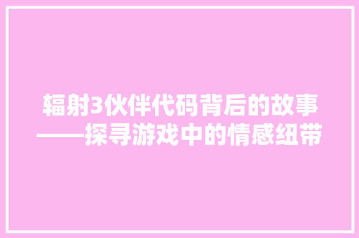 辐射3伙伴代码背后的故事——探寻游戏中的情感纽带 人工智能