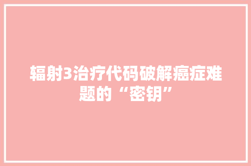 辐射3治疗代码破解癌症难题的“密钥” AI场景