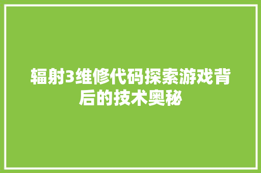 辐射3维修代码探索游戏背后的技术奥秘 软件技术