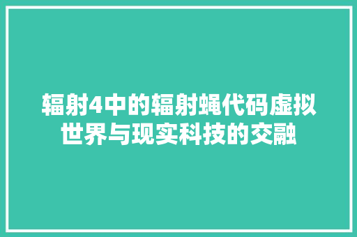 辐射4中的辐射蝇代码虚拟世界与现实科技的交融