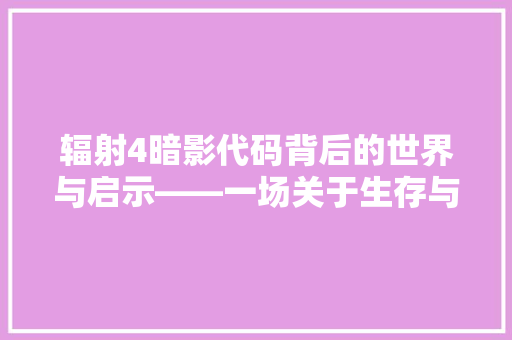 辐射4暗影代码背后的世界与启示——一场关于生存与抉择的虚拟之旅