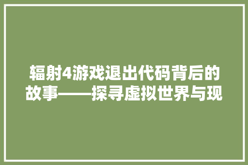 辐射4游戏退出代码背后的故事——探寻虚拟世界与现实生活的交织