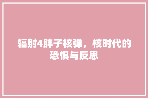 辐射4胖子核弹，核时代的恐惧与反思