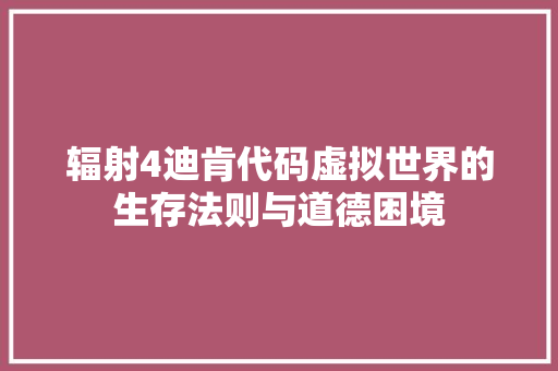 辐射4迪肯代码虚拟世界的生存法则与道德困境