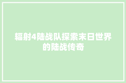 辐射4陆战队探索末日世界的陆战传奇