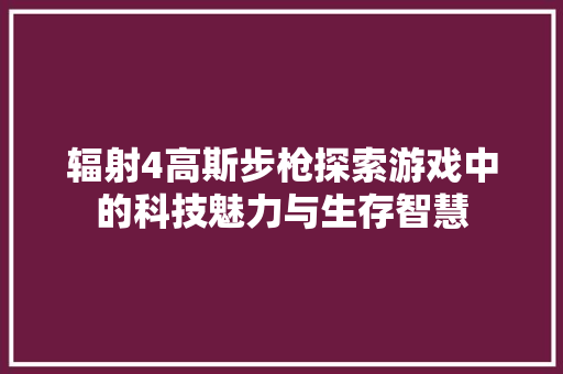 辐射4高斯步枪探索游戏中的科技魅力与生存智慧
