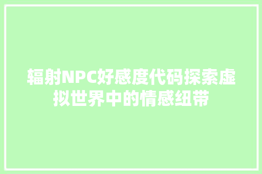 辐射NPC好感度代码探索虚拟世界中的情感纽带