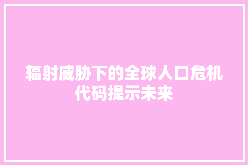辐射威胁下的全球人口危机代码提示未来