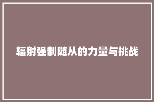 辐射强制随从的力量与挑战