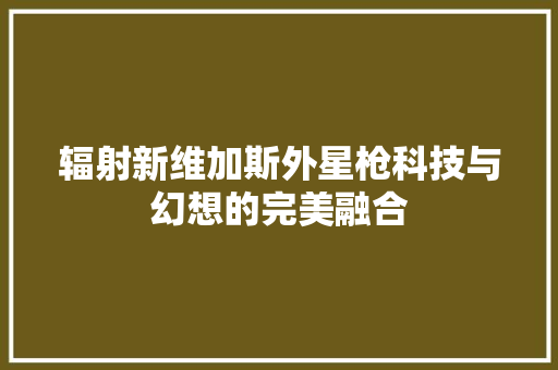 辐射新维加斯外星枪科技与幻想的完美融合