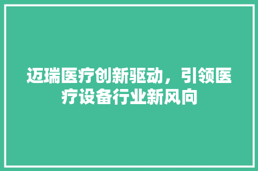迈瑞医疗创新驱动，引领医疗设备行业新风向