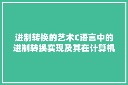 进制转换的艺术C语言中的进制转换实现及其在计算机科学中的应用
