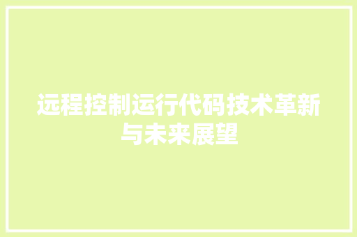 远程控制运行代码技术革新与未来展望